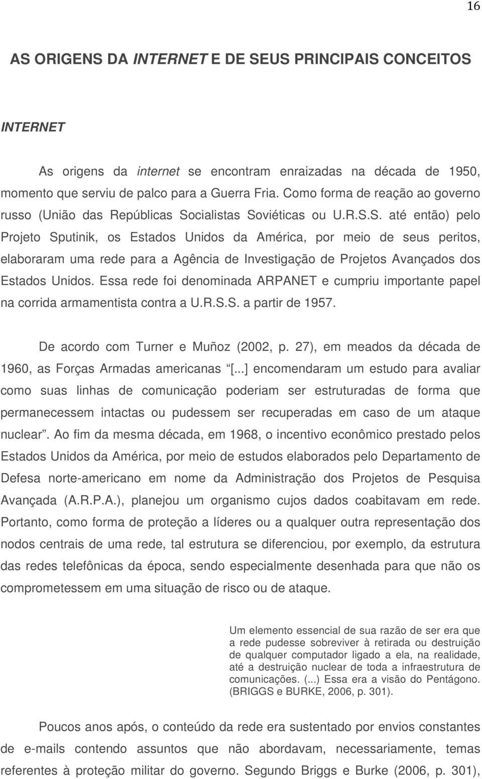 cialistas Soviéticas ou U.R.S.S. até então) pelo Projeto Sputinik, os Estados Unidos da América, por meio de seus peritos, elaboraram uma rede para a Agência de Investigação de Projetos Avançados dos Estados Unidos.