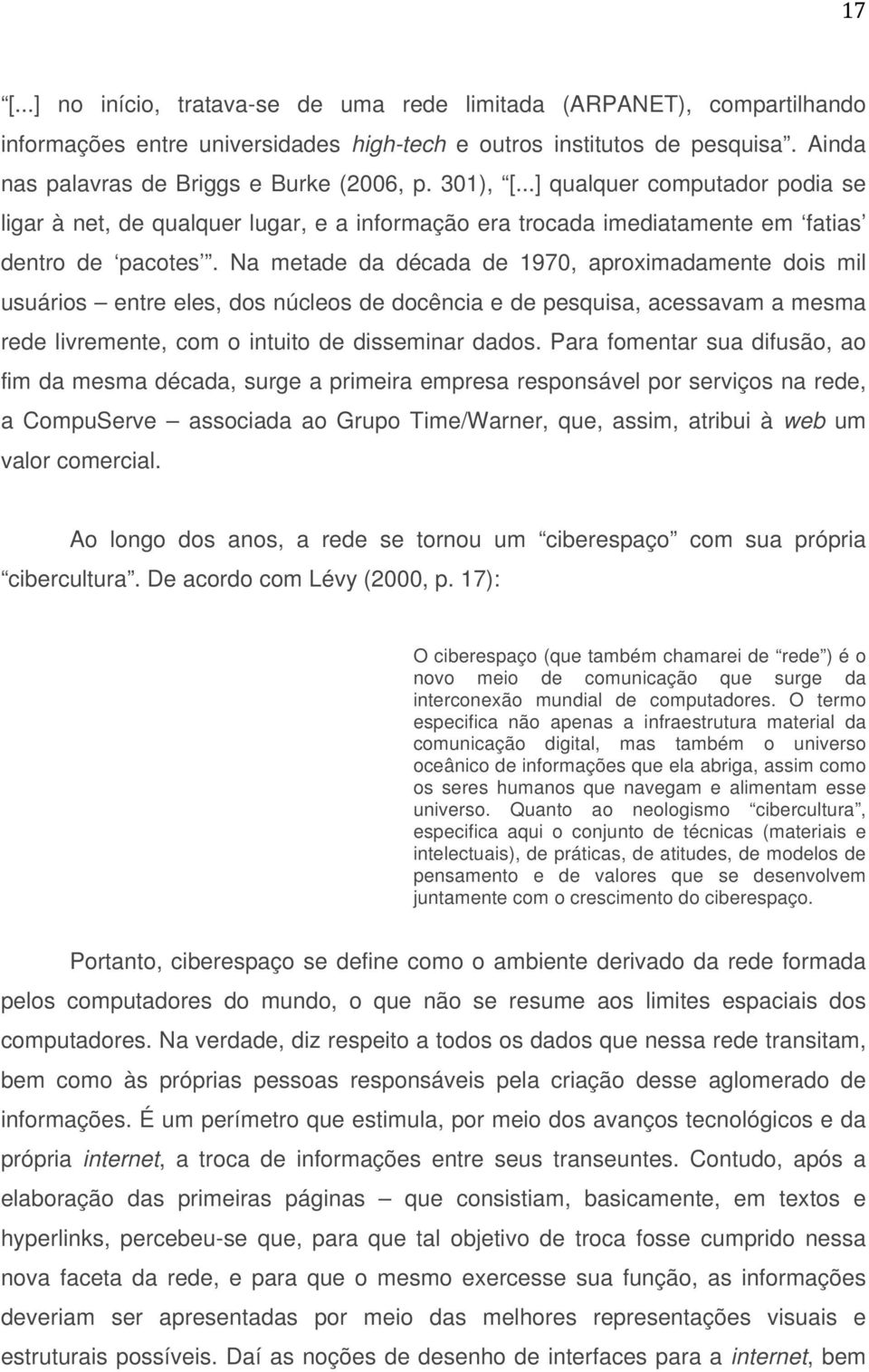 Na metade da década de 1970, aproximadamente dois mil usuários entre eles, dos núcleos de docência e de pesquisa, acessavam a mesma rede livremente, com o intuito de disseminar dados.