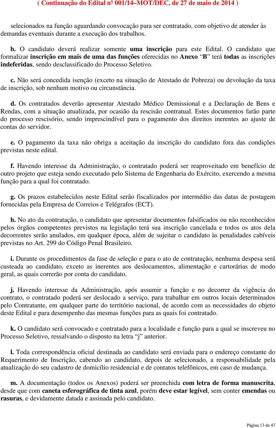 O candidato que formalizar inscrição em mais de uma das funções oferecidas no Anexo B terá todas as inscrições indeferidas, sendo desclassificado do Processo Seletivo. c. Não será concedida isenção (exceto na situação de Atestado de Pobreza) ou devolução da taxa de inscrição, sob nenhum motivo ou circunstância.