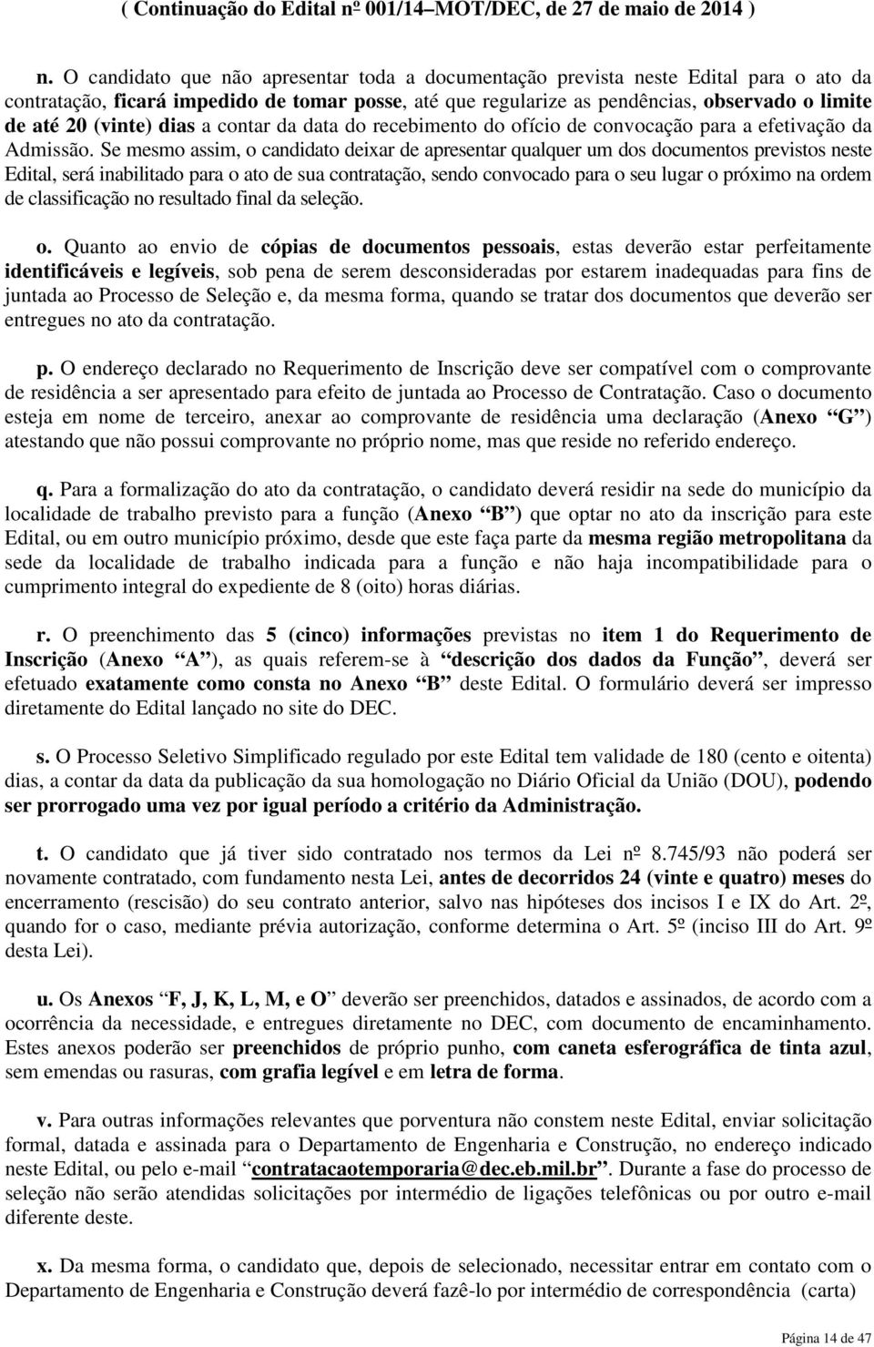 Se mesmo assim, o candidato deixar de apresentar qualquer um dos documentos previstos neste Edital, será inabilitado para o ato de sua contratação, sendo convocado para o seu lugar o próximo na ordem