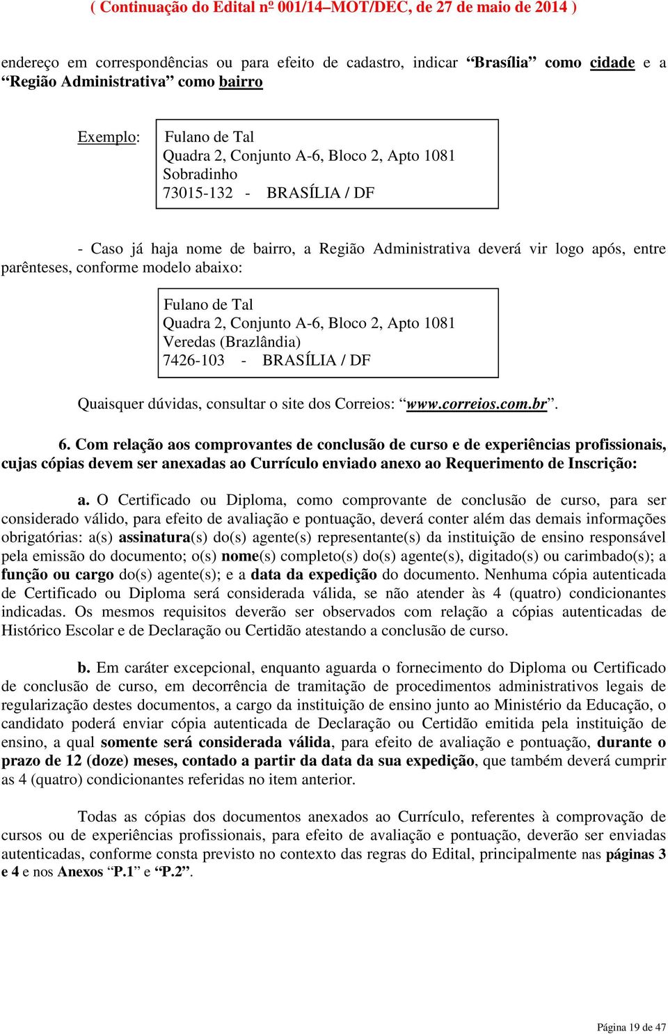 2, Apto 1081 Veredas (Brazlândia) 7426-103 - BRASÍLIA / DF Quaisquer dúvidas, consultar o site dos Correios: www.correios.com.br. 6.