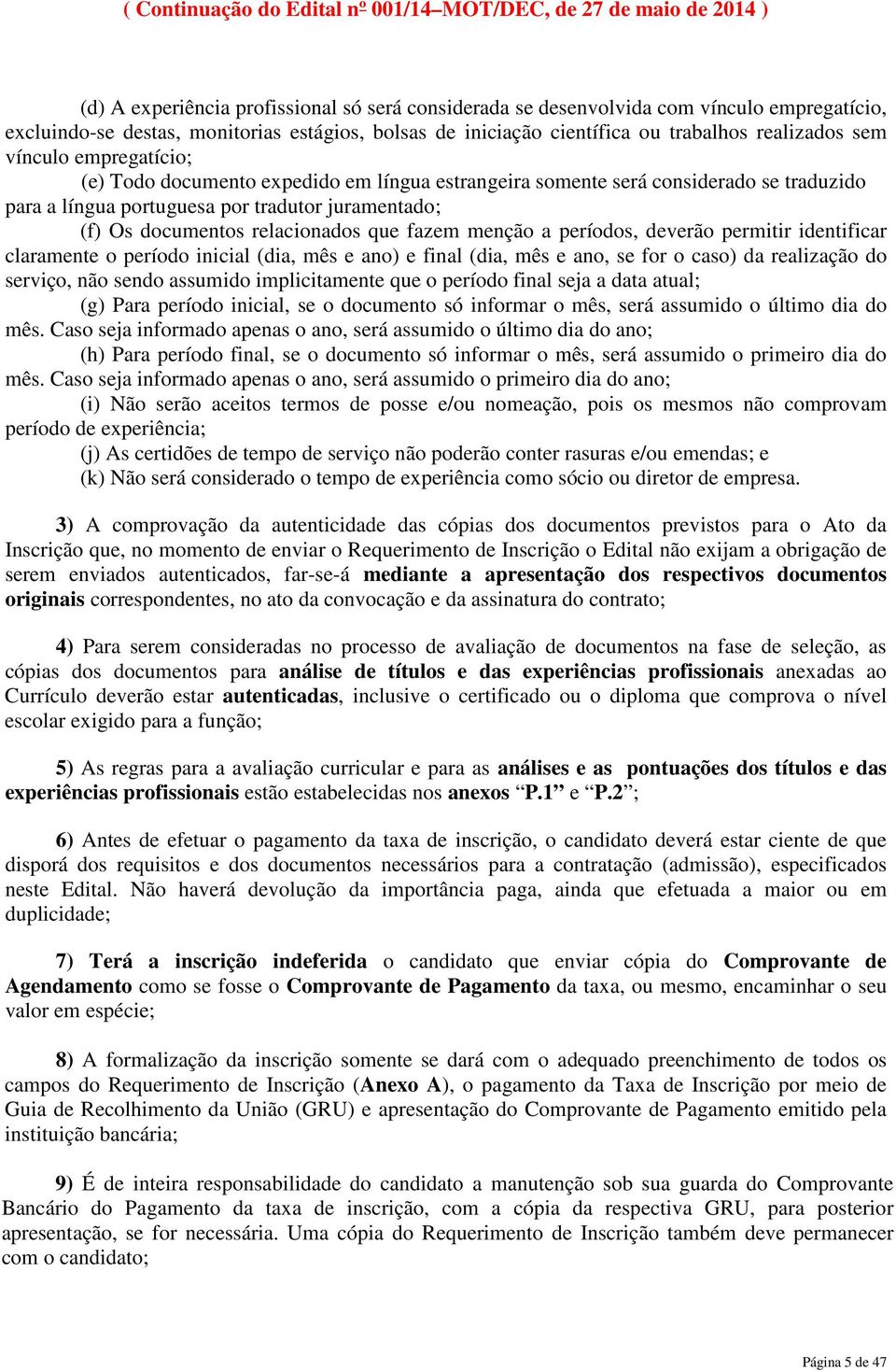 fazem menção a períodos, deverão permitir identificar claramente o período inicial (dia, mês e ano) e final (dia, mês e ano, se for o caso) da realização do serviço, não sendo assumido implicitamente