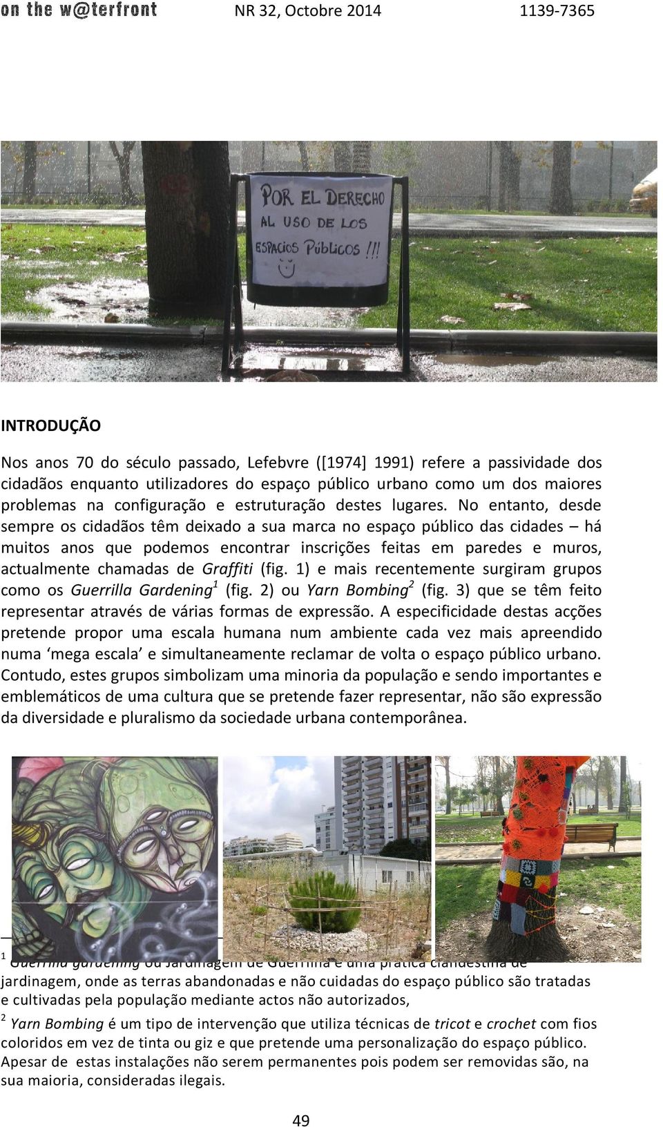 No entanto, desde sempre os cidadãos têm deixado a sua marca no espaço público das cidades há muitos anos que podemos encontrar inscrições feitas em paredes e muros, actualmente chamadas de Graffiti