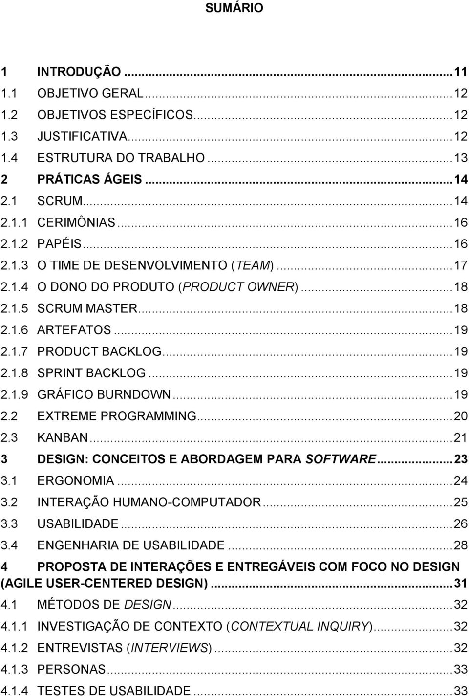 .. 19 2.1.9 GRÁFICO BURNDOWN... 19 2.2 EXTREME PROGRAMMING... 20 2.3 KANBAN... 21 3 DESIGN: CONCEITOS E ABORDAGEM PARA SOFTWARE... 23 3.1 ERGONOMIA... 24 3.2 INTERAÇÃO HUMANO-COMPUTADOR... 25 3.