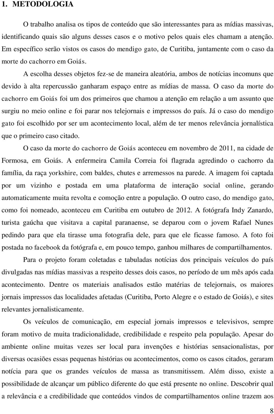 A escolha desses objetos fez-se de maneira aleatória, ambos de notícias incomuns que devido à alta repercussão ganharam espaço entre as mídias de massa.