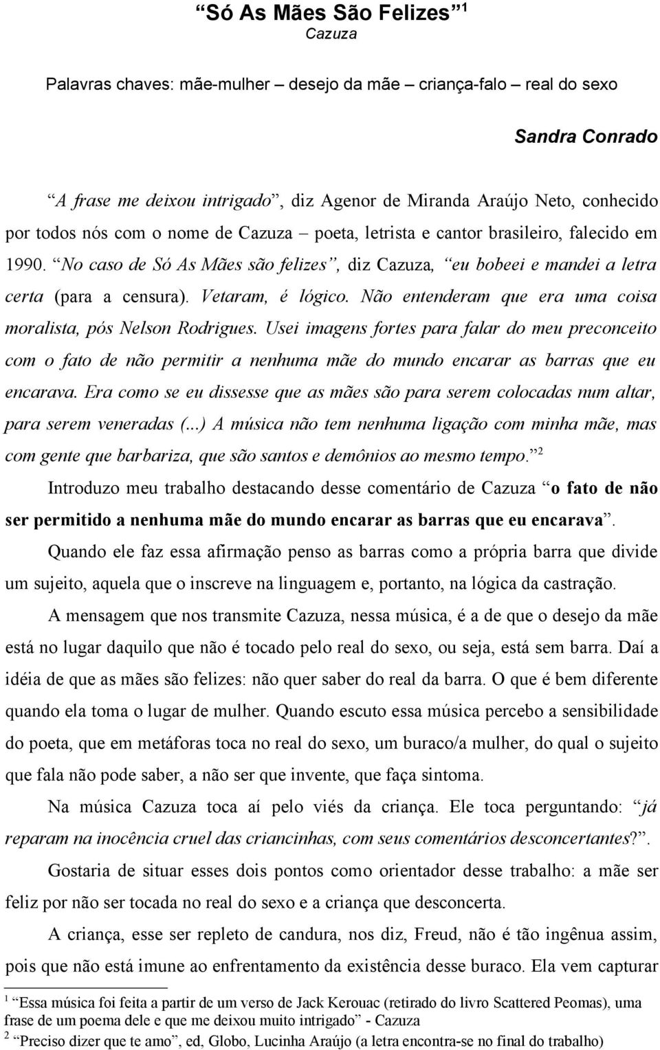 Não entenderam que era uma coisa moralista, pós Nelson Rodrigues. Usei imagens fortes para falar do meu preconceito com o fato de não permitir a nenhuma mãe do mundo encarar as barras que eu encarava.