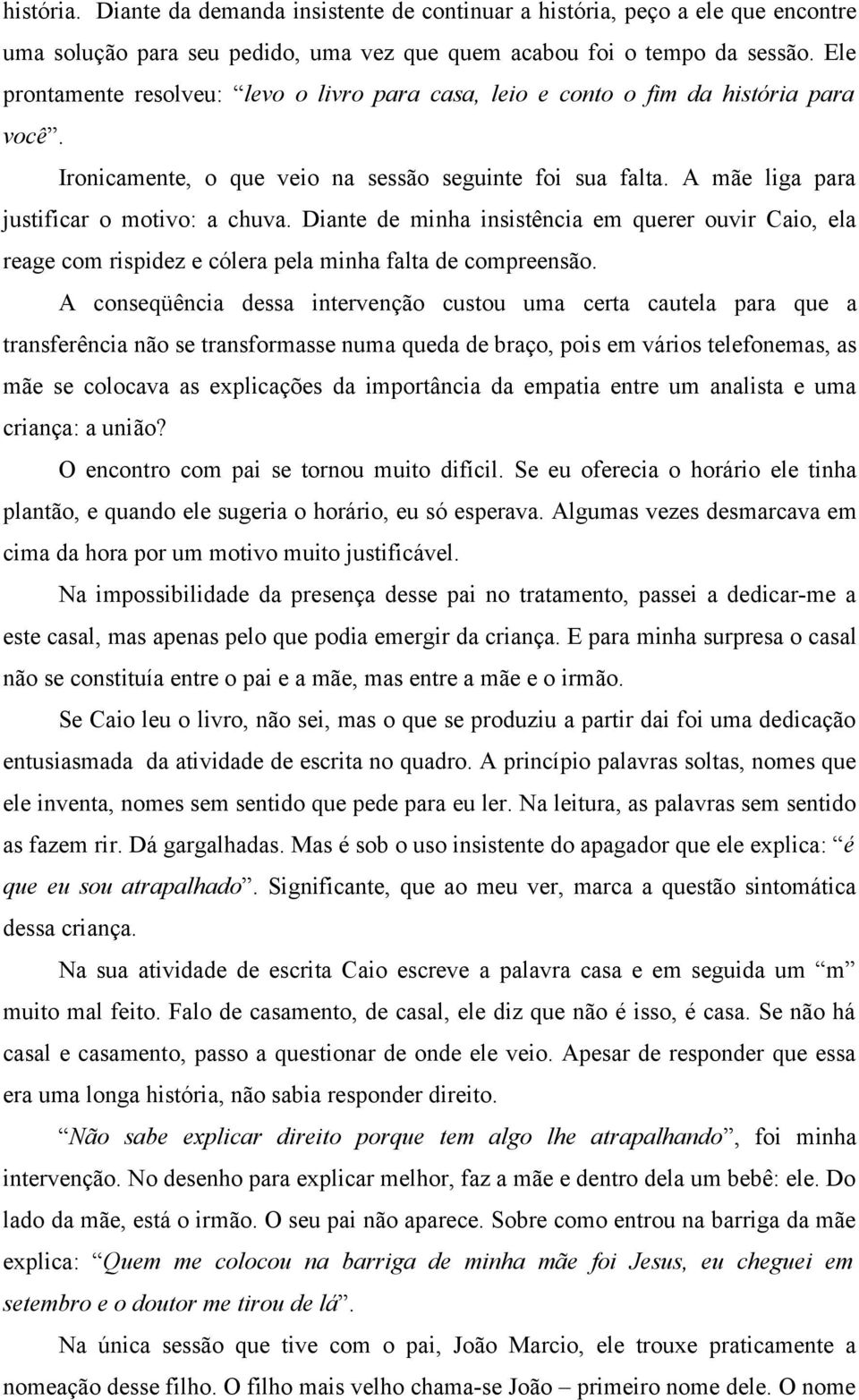 Diante de minha insistência em querer ouvir Caio, ela reage com rispidez e cólera pela minha falta de compreensão.