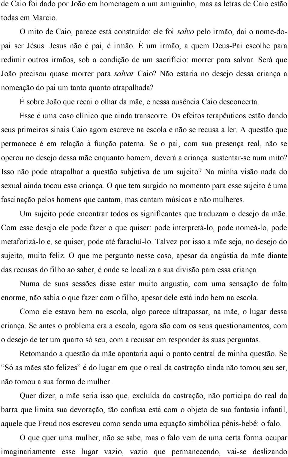 Não estaria no desejo dessa criança a nomeação do pai um tanto quanto atrapalhada? É sobre João que recai o olhar da mãe, e nessa ausência Caio desconcerta.