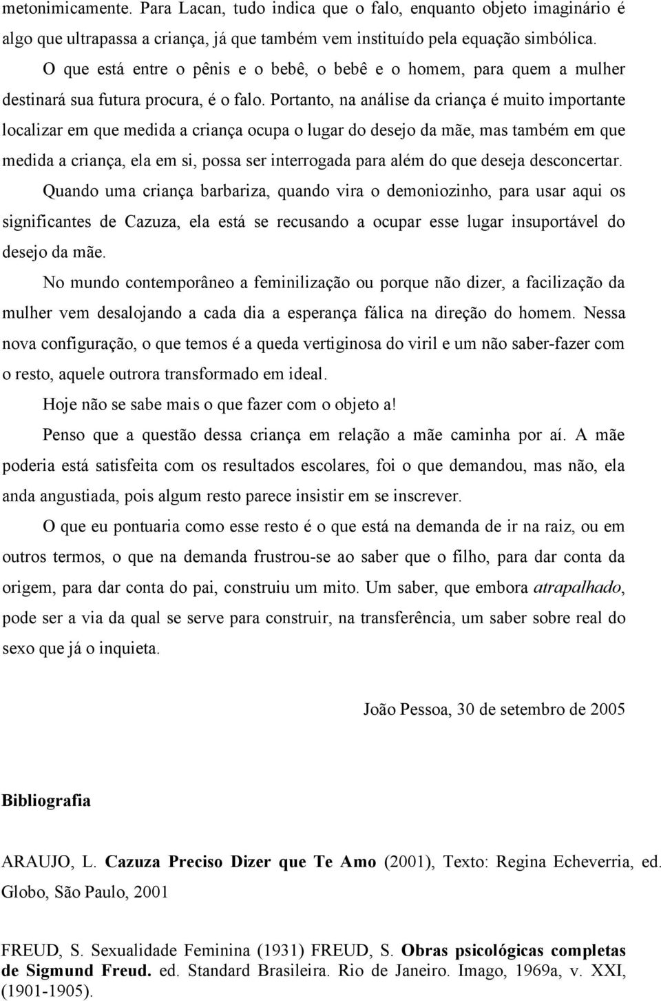 Portanto, na análise da criança é muito importante localizar em que medida a criança ocupa o lugar do desejo da mãe, mas também em que medida a criança, ela em si, possa ser interrogada para além do