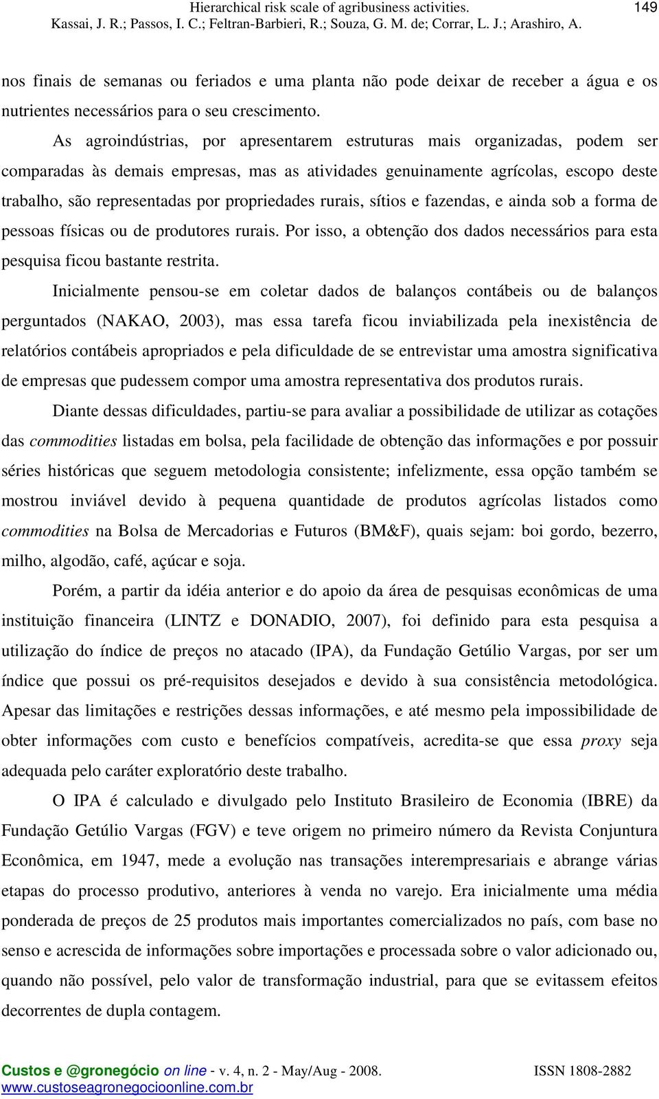 propriedades rurais, sítios e fazendas, e ainda sob a forma de pessoas físicas ou de produtores rurais. Por isso, a obtenção dos dados necessários para esta pesquisa ficou bastante restrita.