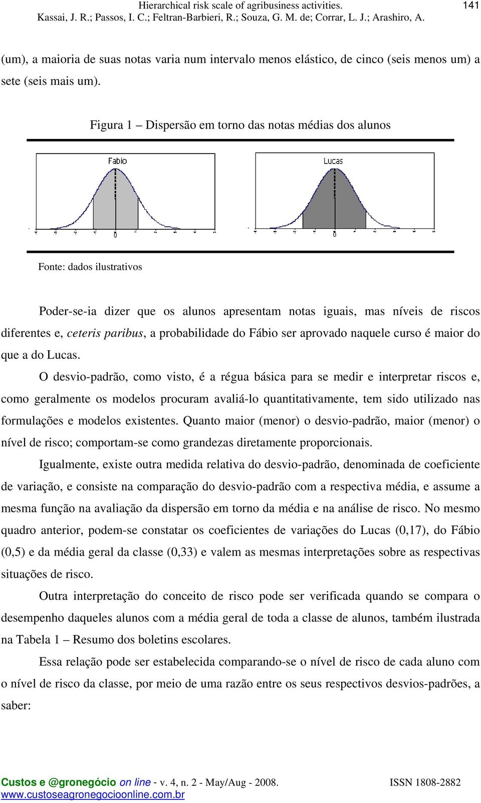 probabilidade do Fábio ser aprovado naquele curso é maior do que a do Lucas.