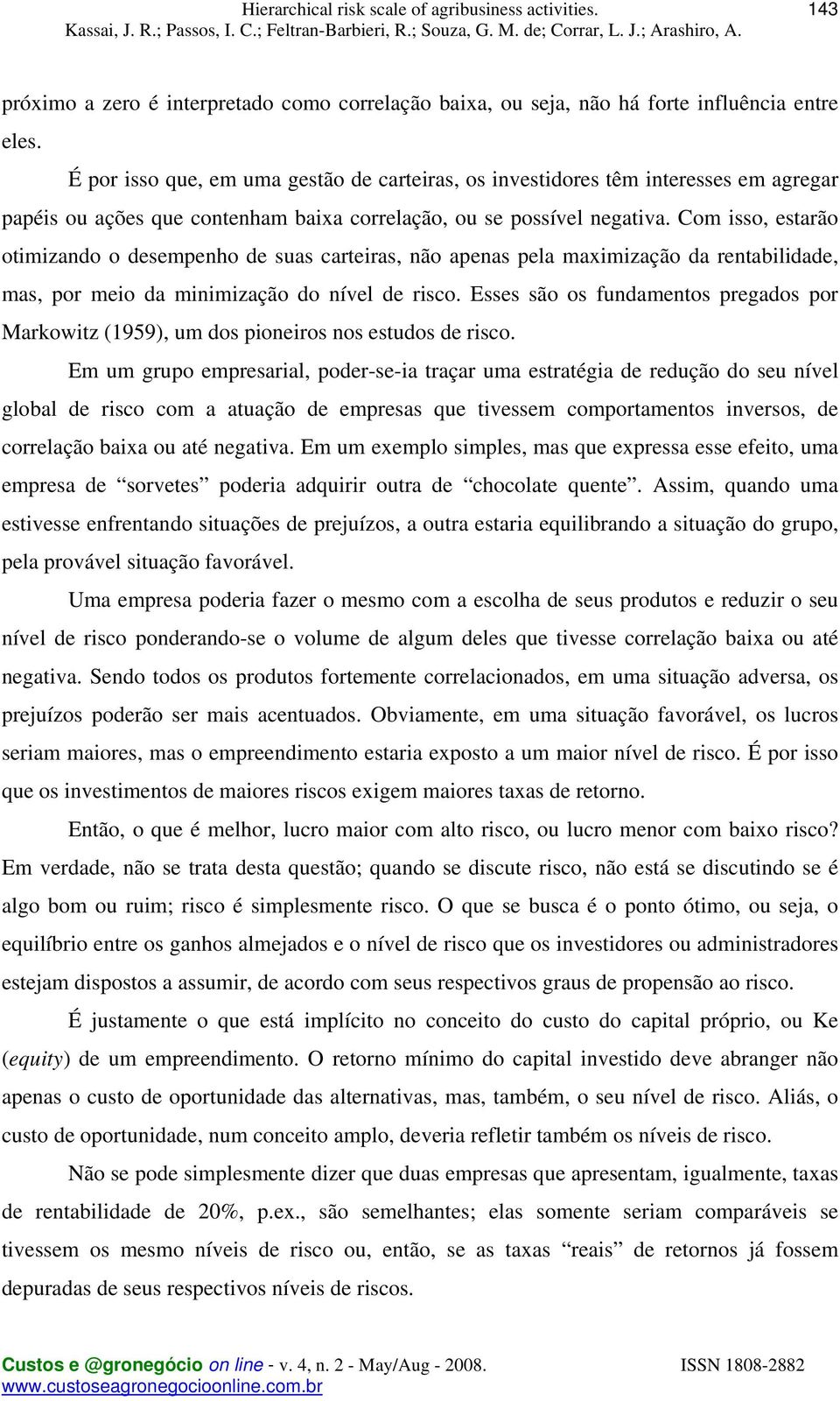 Com isso, estarão otimizando o desempenho de suas carteiras, não apenas pela maximização da rentabilidade, mas, por meio da minimização do nível de risco.