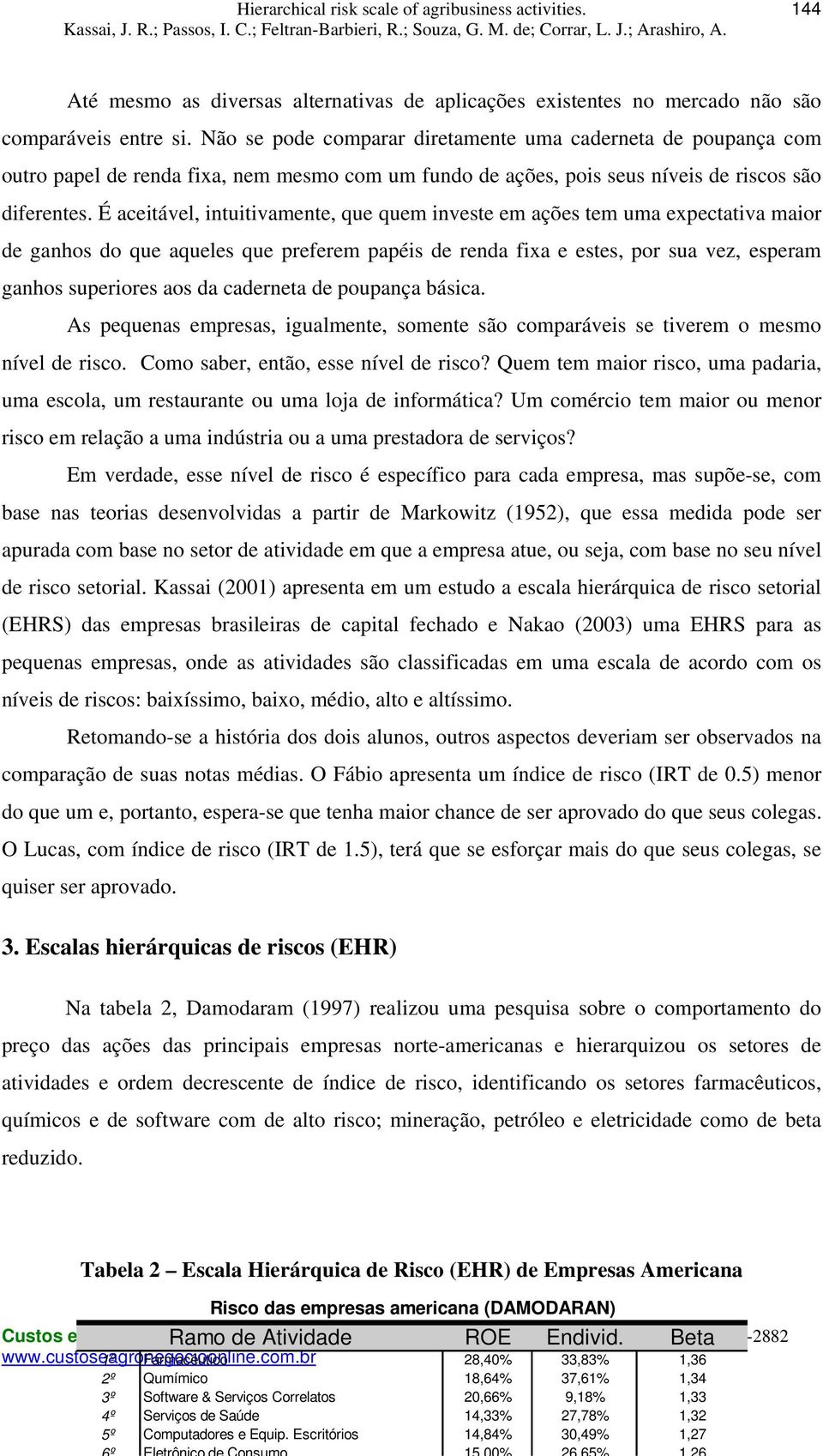 É aceitável, intuitivamente, que quem investe em ações tem uma expectativa maior de ganhos do que aqueles que preferem papéis de renda fixa e estes, por sua vez, esperam ganhos superiores aos da