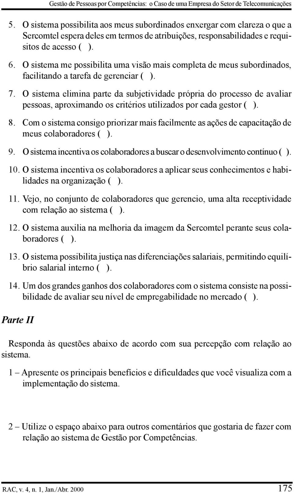 O sistema me possibilita uma visão mais completa de meus subordinados, facilitando a tarefa de gerenciar ( ). 7.