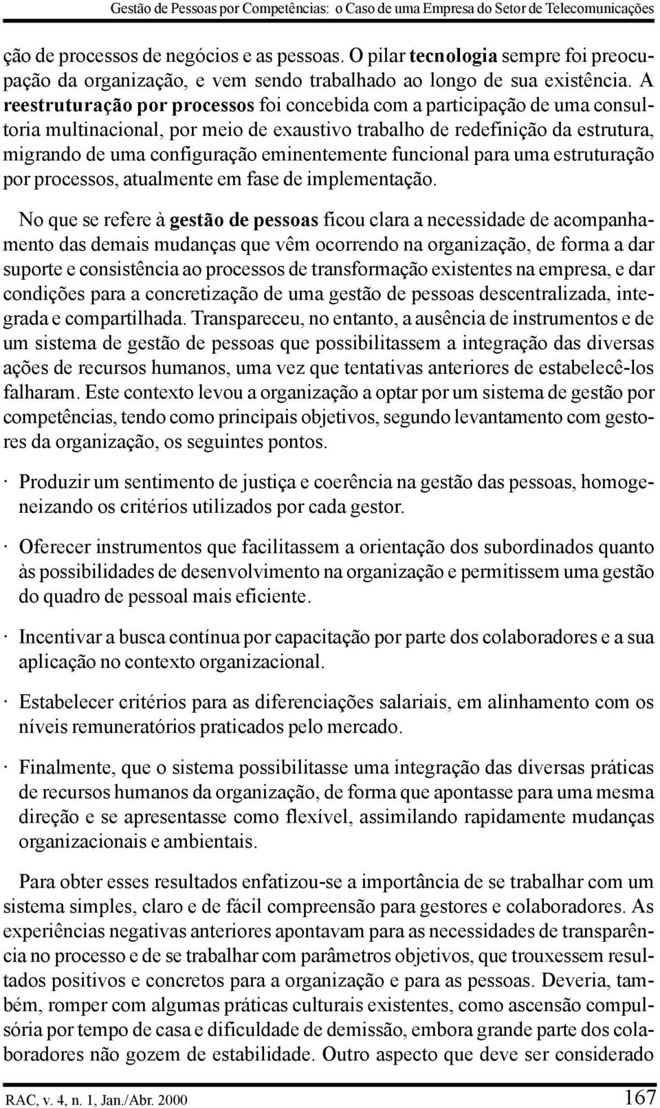 A reestruturação por processos foi concebida com a participação de uma consultoria multinacional, por meio de exaustivo trabalho de redefinição da estrutura, migrando de uma configuração