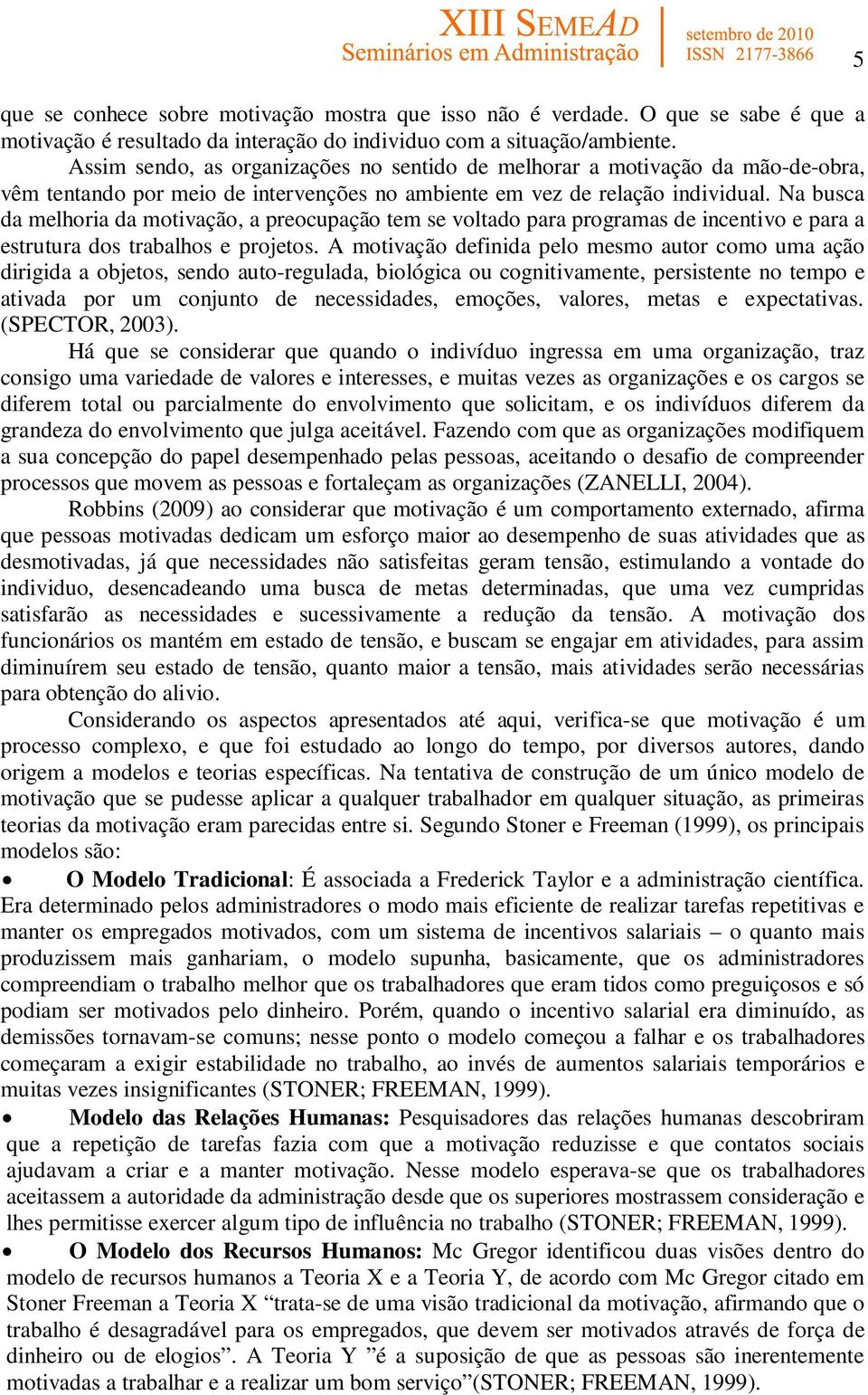 Na busca da melhoria da motivação, a preocupação tem se voltado para programas de incentivo e para a estrutura dos trabalhos e projetos.