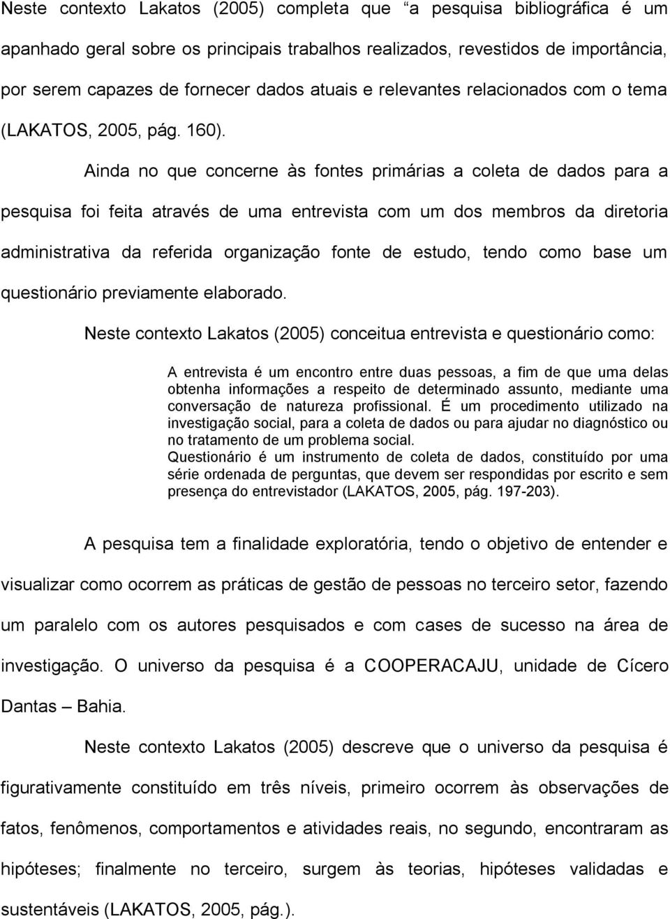 Ainda no que concerne às fontes primárias a coleta de dados para a pesquisa foi feita através de uma entrevista com um dos membros da diretoria administrativa da referida organização fonte de estudo,