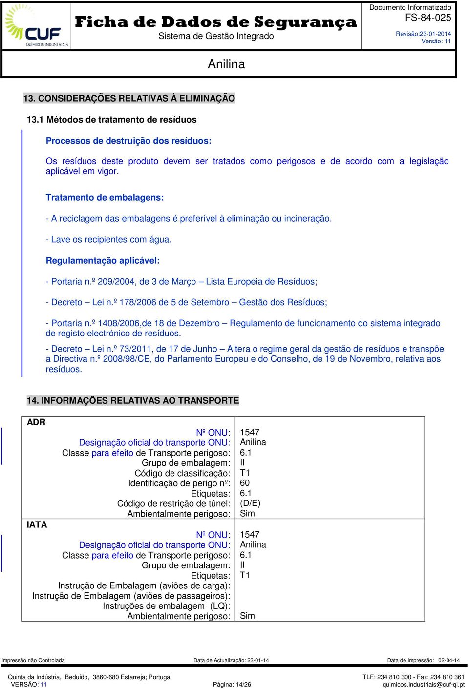 Tratamento de embalagens: - A reciclagem das embalagens é preferível à eliminação ou incineração. - Lave os recipientes com água. Regulamentação aplicável: - Portaria n.