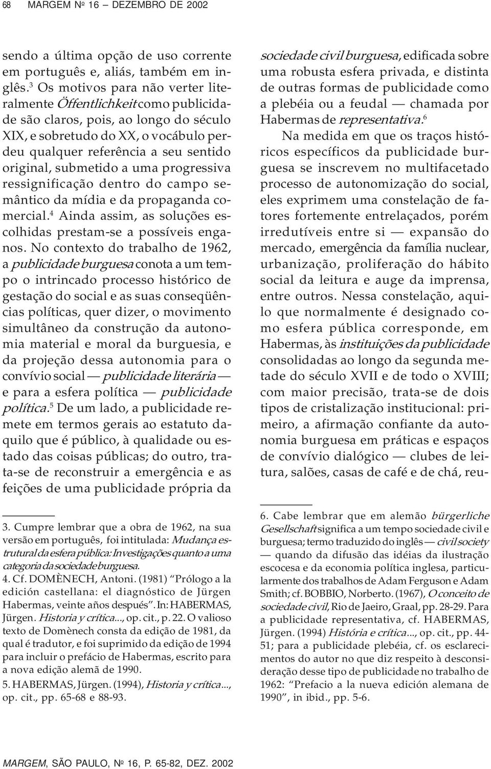 submetido a uma progressiva ressignificação dentro do campo semântico da mídia e da propaganda comercial. 4 Ainda assim, as soluções escolhidas prestam-se a possíveis enganos.