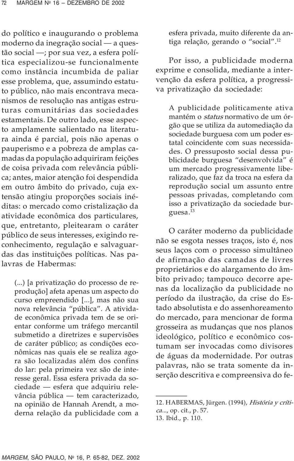 De outro lado, esse aspecto amplamente salientado na literatura ainda é parcial, pois não apenas o pauperismo e a pobreza de amplas camadas da população adquiriram feições de coisa privada com