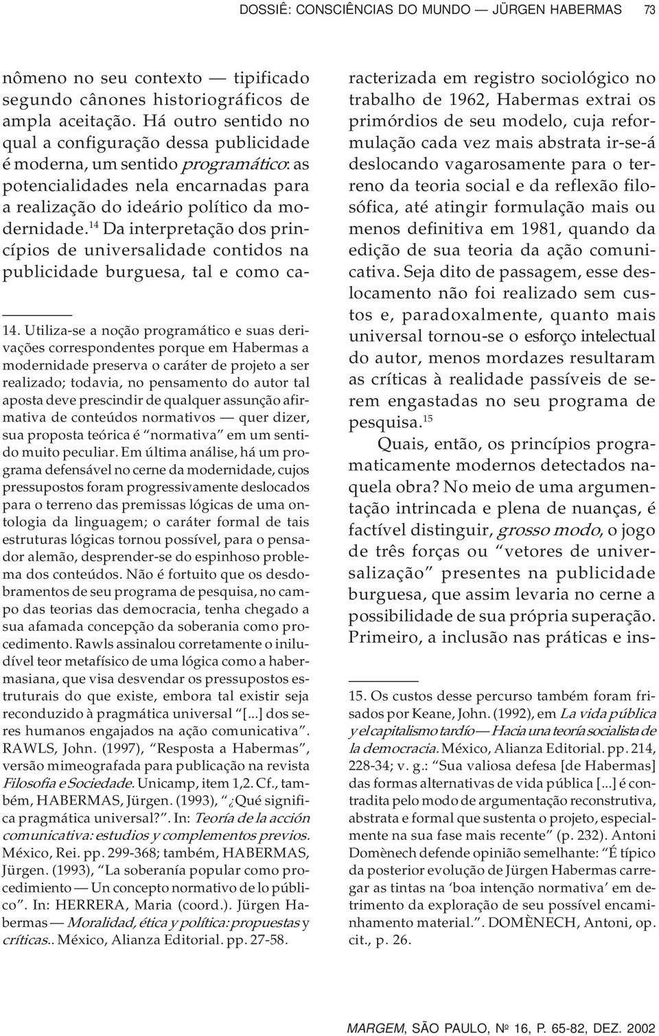 prescindir de qualquer assunção afirmativa de conteúdos normativos quer dizer, sua proposta teórica é normativa em um sentido muito peculiar.