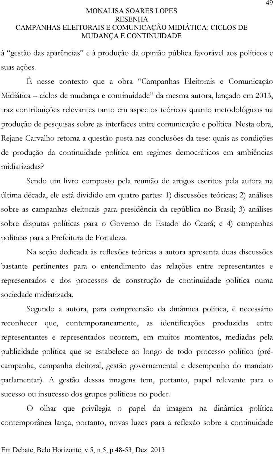 quanto metodológicos na produção de pesquisas sobre as interfaces entre comunicação e política.