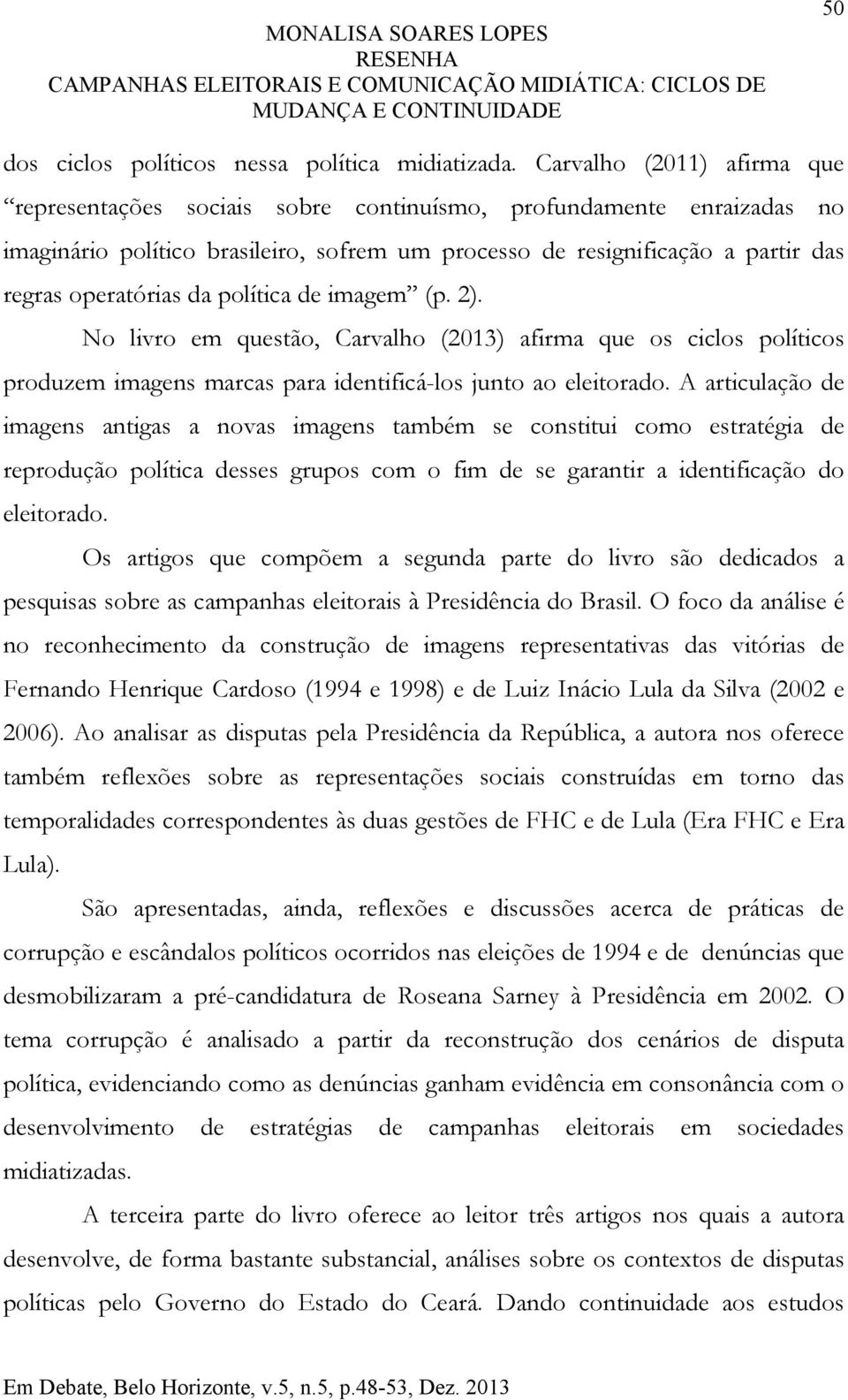 da política de imagem (p. 2). No livro em questão, Carvalho (2013) afirma que os ciclos políticos produzem imagens marcas para identificá-los junto ao eleitorado.