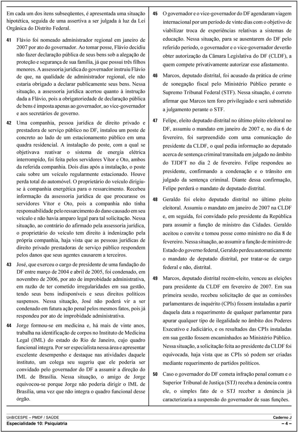 Ao tomar posse, Flávio decidiu não fazer declaração pública de seus bens sob a alegação de proteção e segurança de sua família, já que possui três filhos menores.