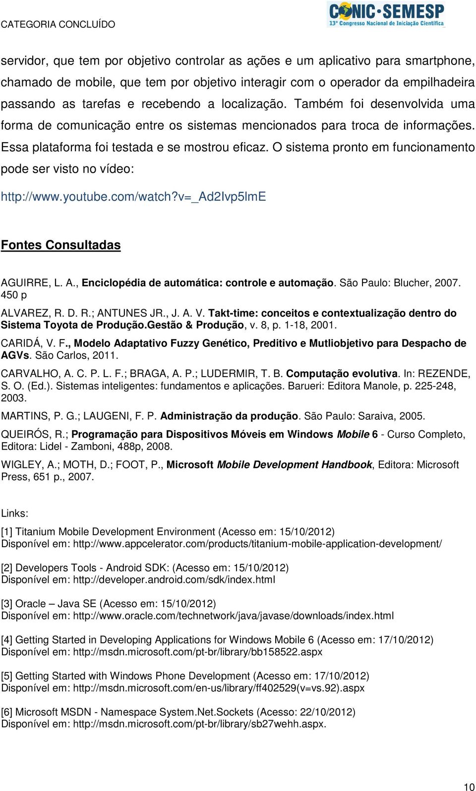 O sistema pronto em funcionamento pode ser visto no vídeo: http://www.youtube.com/watch?v=_ad2ivp5lme Fontes Consultadas AGUIRRE, L. A., Enciclopédia de automática: controle e automação.