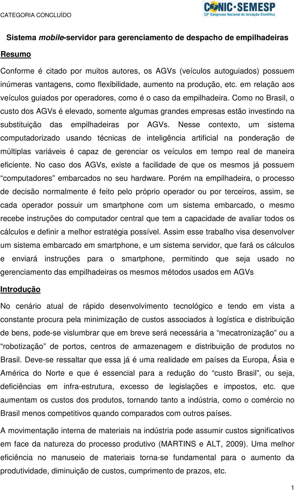 Como no Brasil, o custo dos AGVs é elevado, somente algumas grandes empresas estão investindo na substituição das empilhadeiras por AGVs.