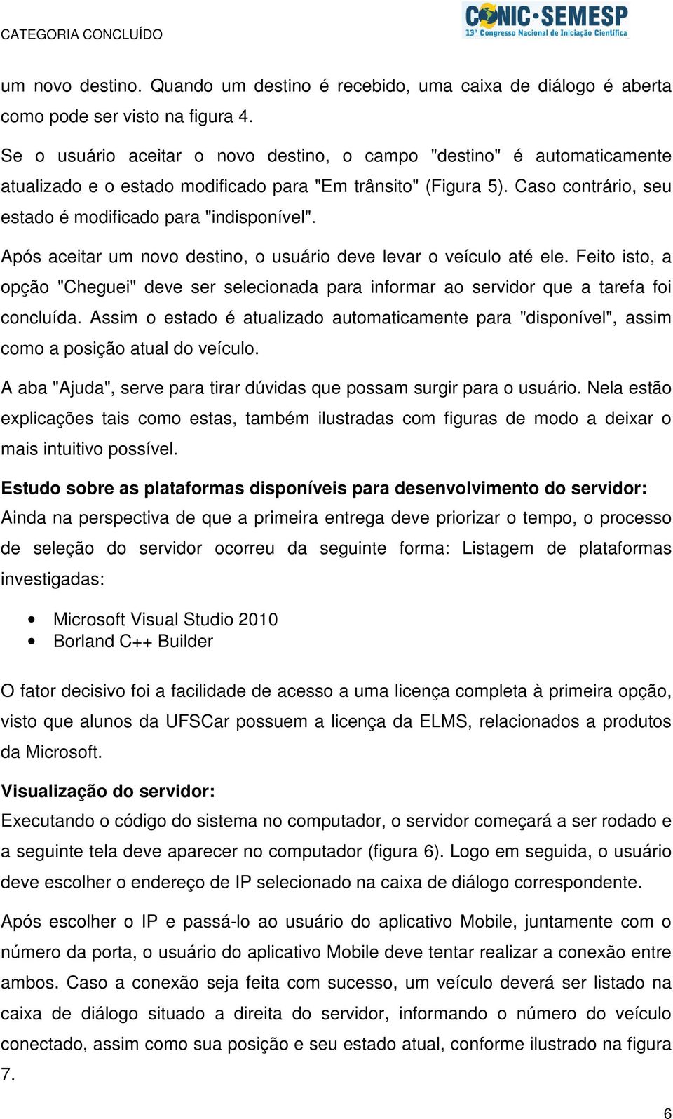 Após aceitar um novo destino, o usuário deve levar o veículo até ele. Feito isto, a opção "Cheguei" deve ser selecionada para informar ao servidor que a tarefa foi concluída.