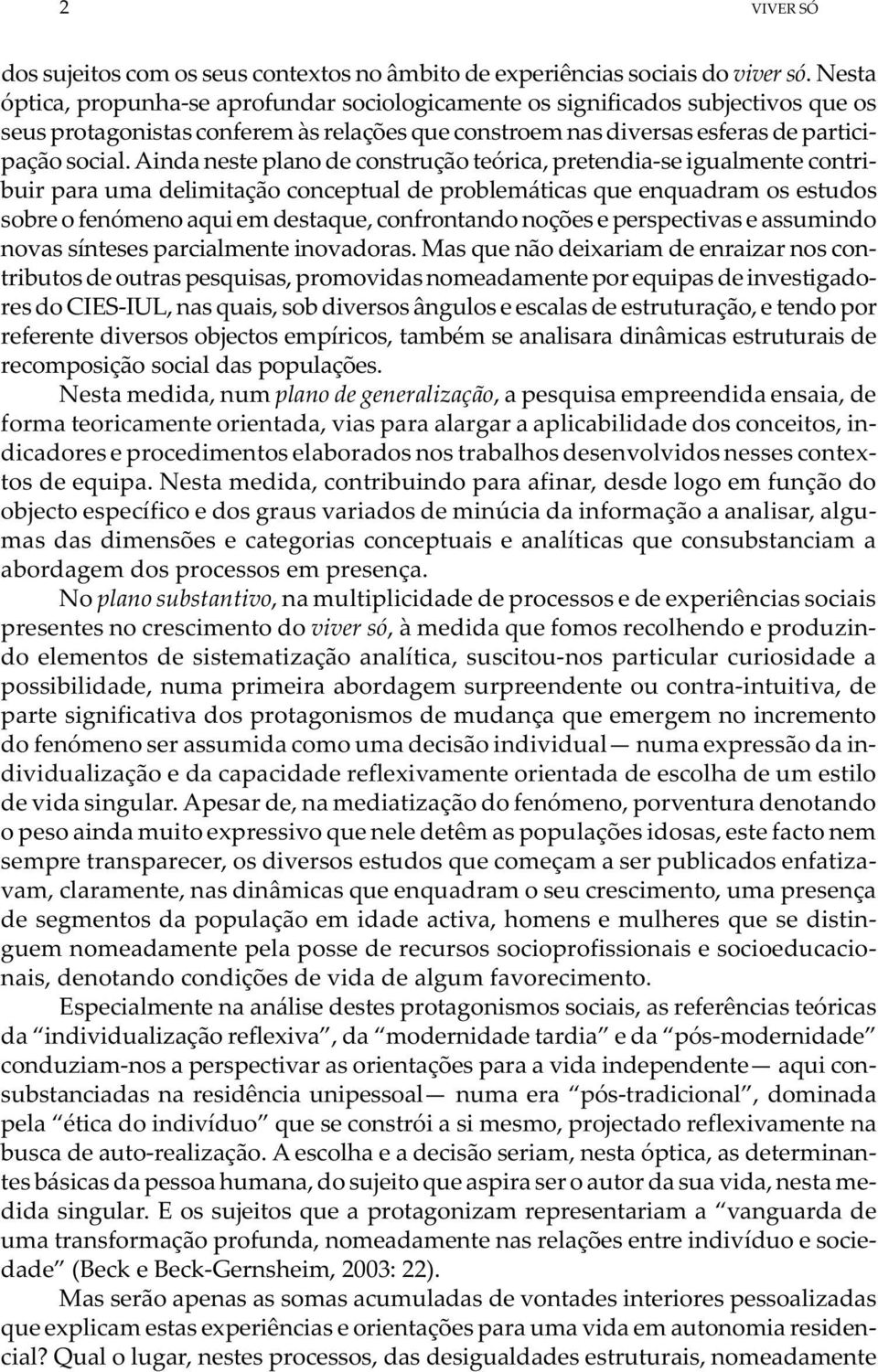 Ainda neste plano de construção teórica, pretendia-se igualmente contribuir para uma delimitação conceptual de problemáticas que enquadram os estudos sobre o fenómeno aqui em destaque, confrontando