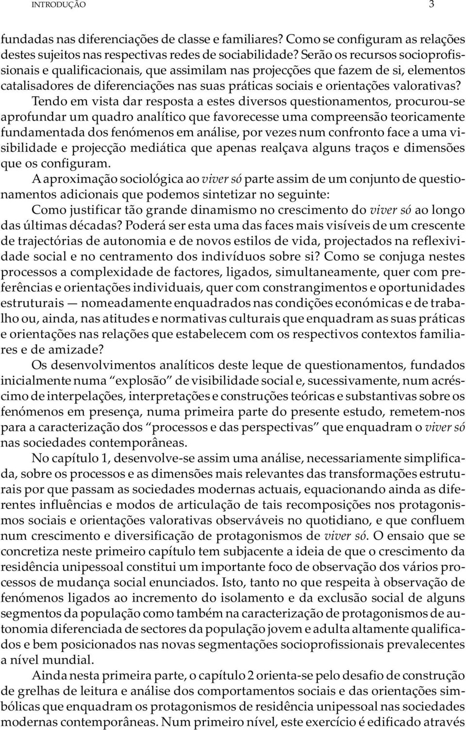 Tendo em vista dar resposta a estes diversos questionamentos, procurou-se aprofundar um quadro analítico que favorecesse uma compreensão teoricamente fundamentada dos fenómenos em análise, por vezes