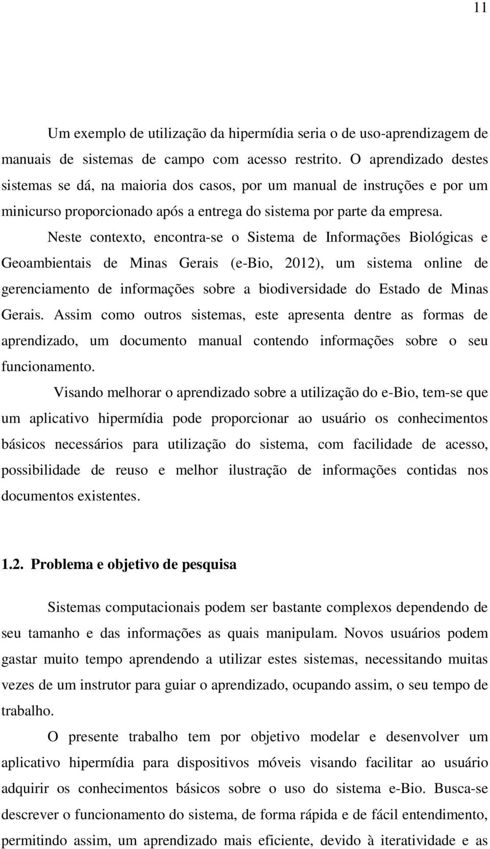 Neste contexto, encontra-se o Sistema de Informações Biológicas e Geoambientais de Minas Gerais (e-bio, 2012), um sistema online de gerenciamento de informações sobre a biodiversidade do Estado de