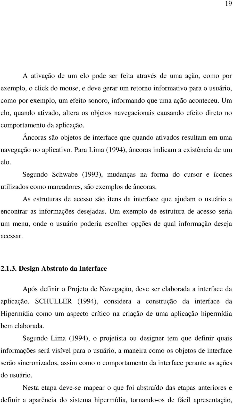 Âncoras são objetos de interface que quando ativados resultam em uma navegação no aplicativo. Para Lima (1994), âncoras indicam a existência de um elo.