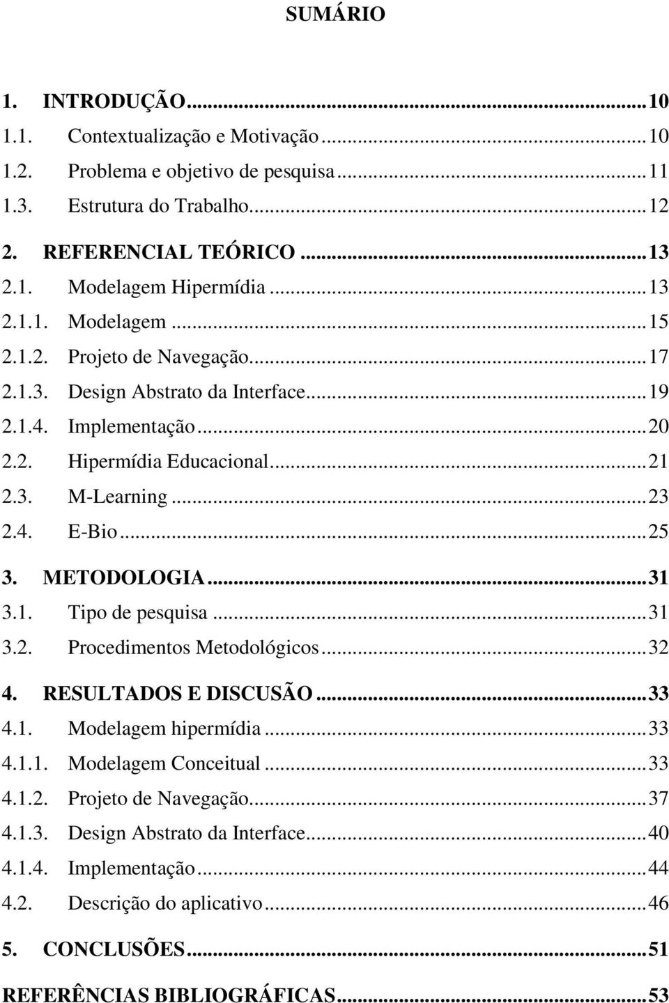 .. 25 3. METODOLOGIA... 31 3.1. Tipo de pesquisa... 31 3.2. Procedimentos Metodológicos... 32 4. RESULTADOS E DISCUSÃO... 33 4.1. Modelagem hipermídia... 33 4.1.1. Modelagem Conceitual... 33 4.1.2. Projeto de Navegação.