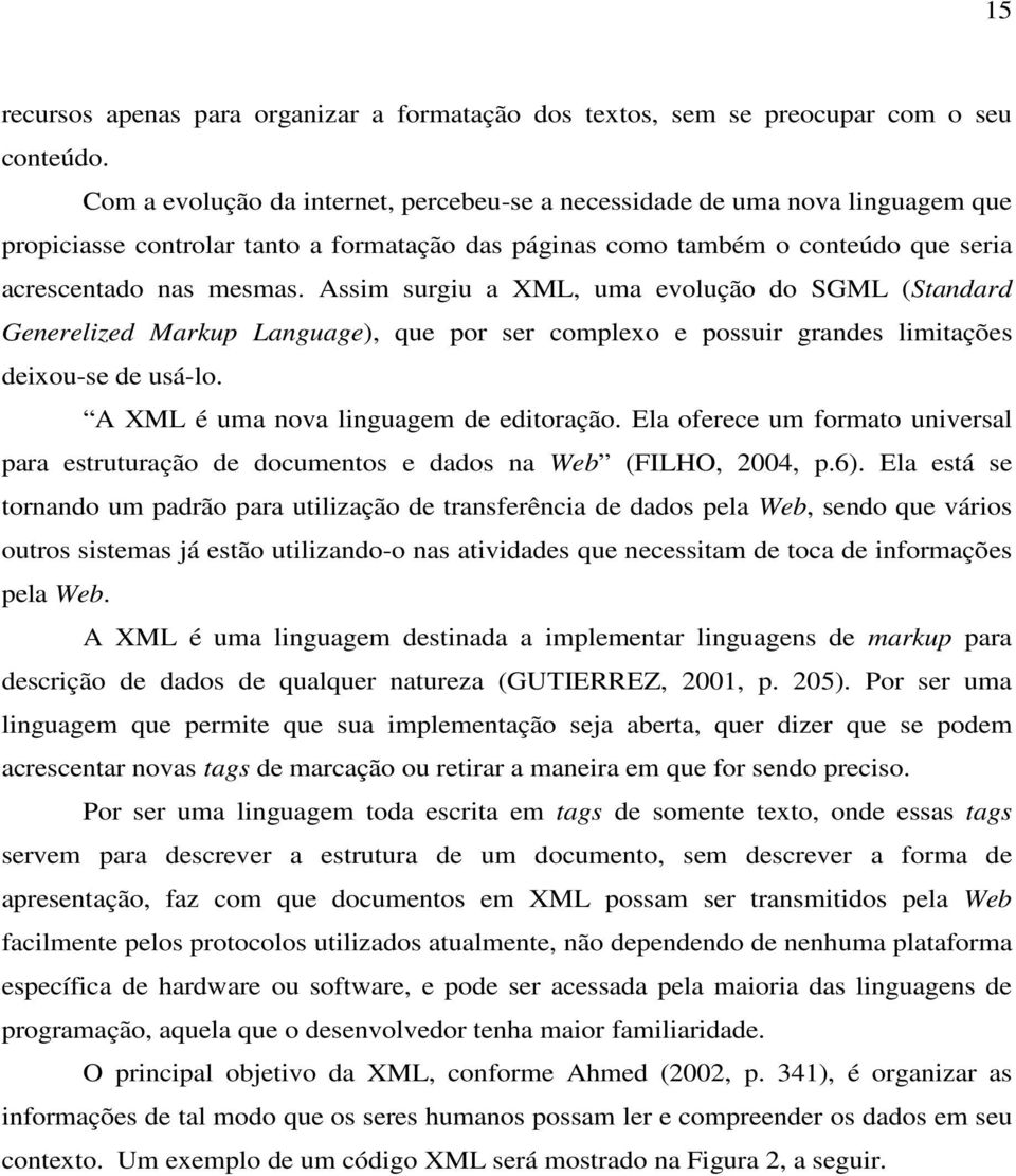 Assim surgiu a XML, uma evolução do SGML (Standard Generelized Markup Language), que por ser complexo e possuir grandes limitações deixou-se de usá-lo. A XML é uma nova linguagem de editoração.