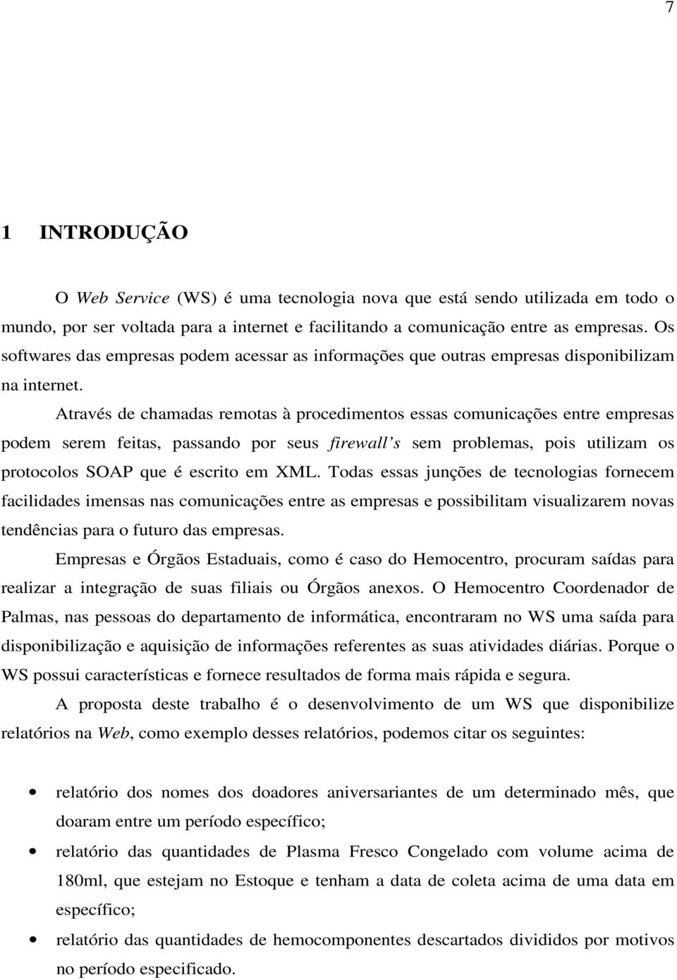 Através de chamadas remotas à procedimentos essas comunicações entre empresas podem serem feitas, passando por seus firewall s sem problemas, pois utilizam os protocolos SOAP que é escrito em XML.