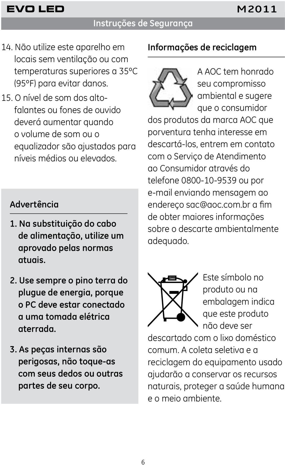 Na substituição do cabo de alimentação, utilize um aprovado pelas normas atuais. 2. Use sempre o pino terra do plugue de energia, porque o PC deve estar conectado a uma tomada elétrica aterrada. 3.