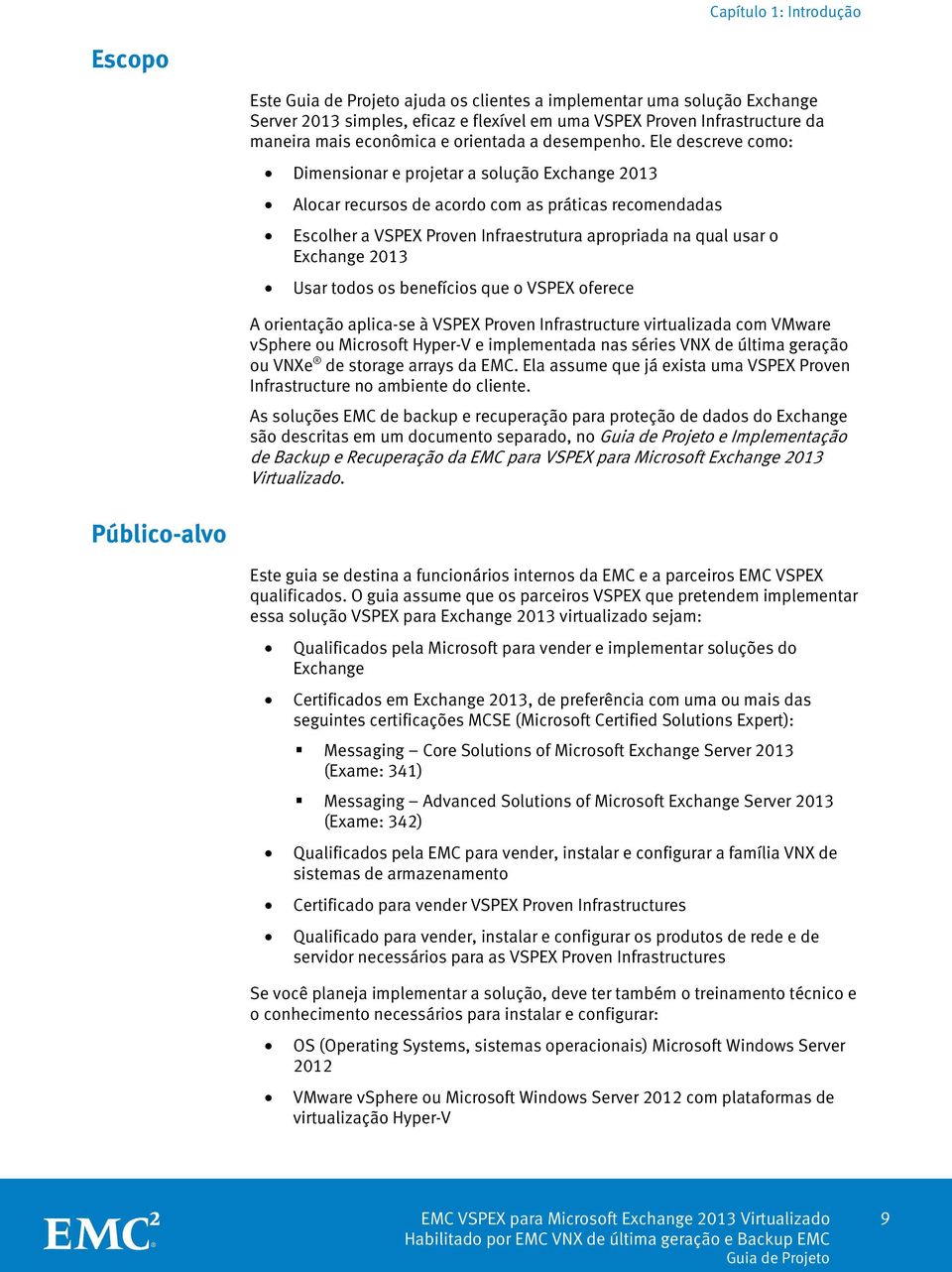 Ele descreve como: Dimensionar e projetar a solução Exchange 2013 Alocar recursos de acordo com as práticas recomendadas Escolher a VSPEX Proven Infraestrutura apropriada na qual usar o Exchange 2013