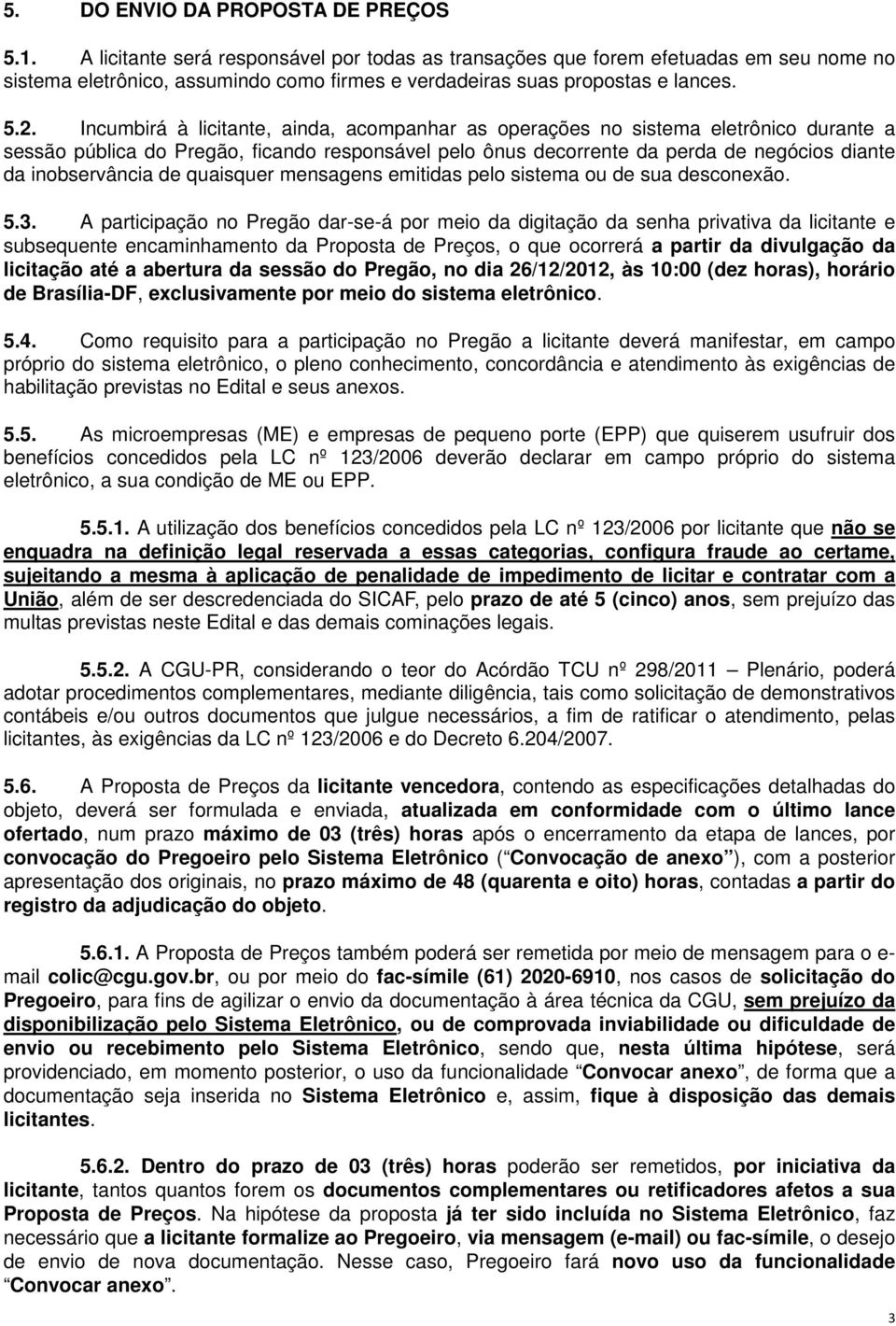 Incumbirá à licitante, ainda, acompanhar as operações no sistema eletrônico durante a sessão pública do Pregão, ficando responsável pelo ônus decorrente da perda de negócios diante da inobservância