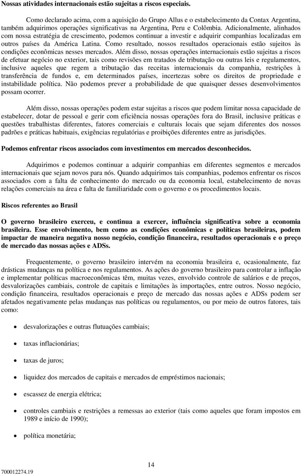 Adicionalmente, alinhados com nossa estratégia de crescimento, podemos continuar a investir e adquirir companhias localizadas em outros países da América Latina.