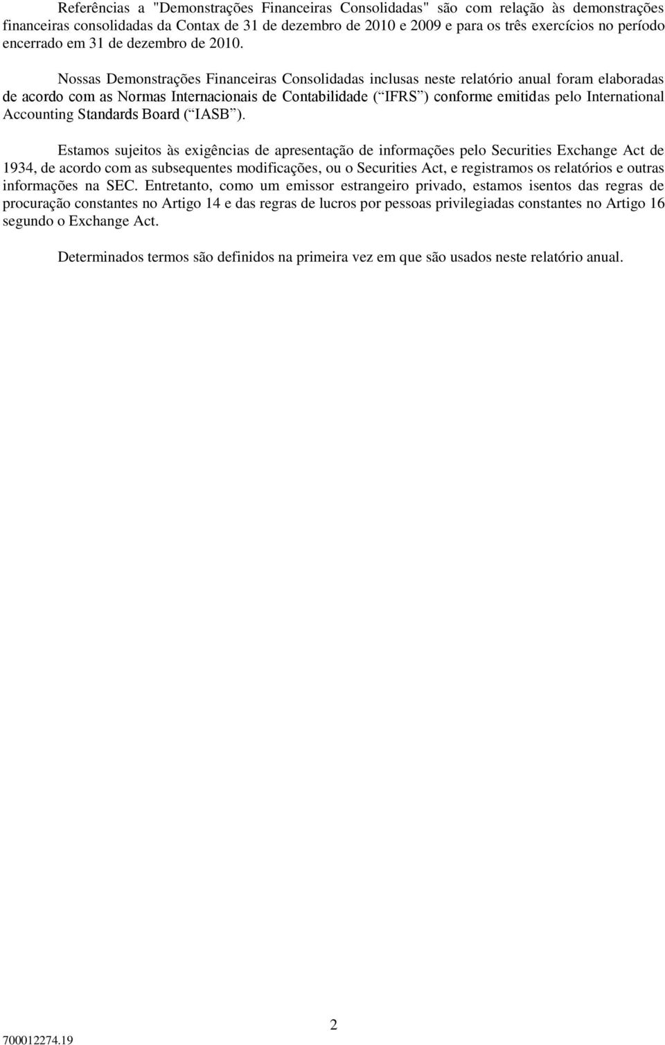 Nossas Demonstrações Financeiras Consolidadas inclusas neste relatório anual foram elaboradas de acordo com as Normas Internacionais de Contabilidade ( IFRS ) conforme emitidas pelo International