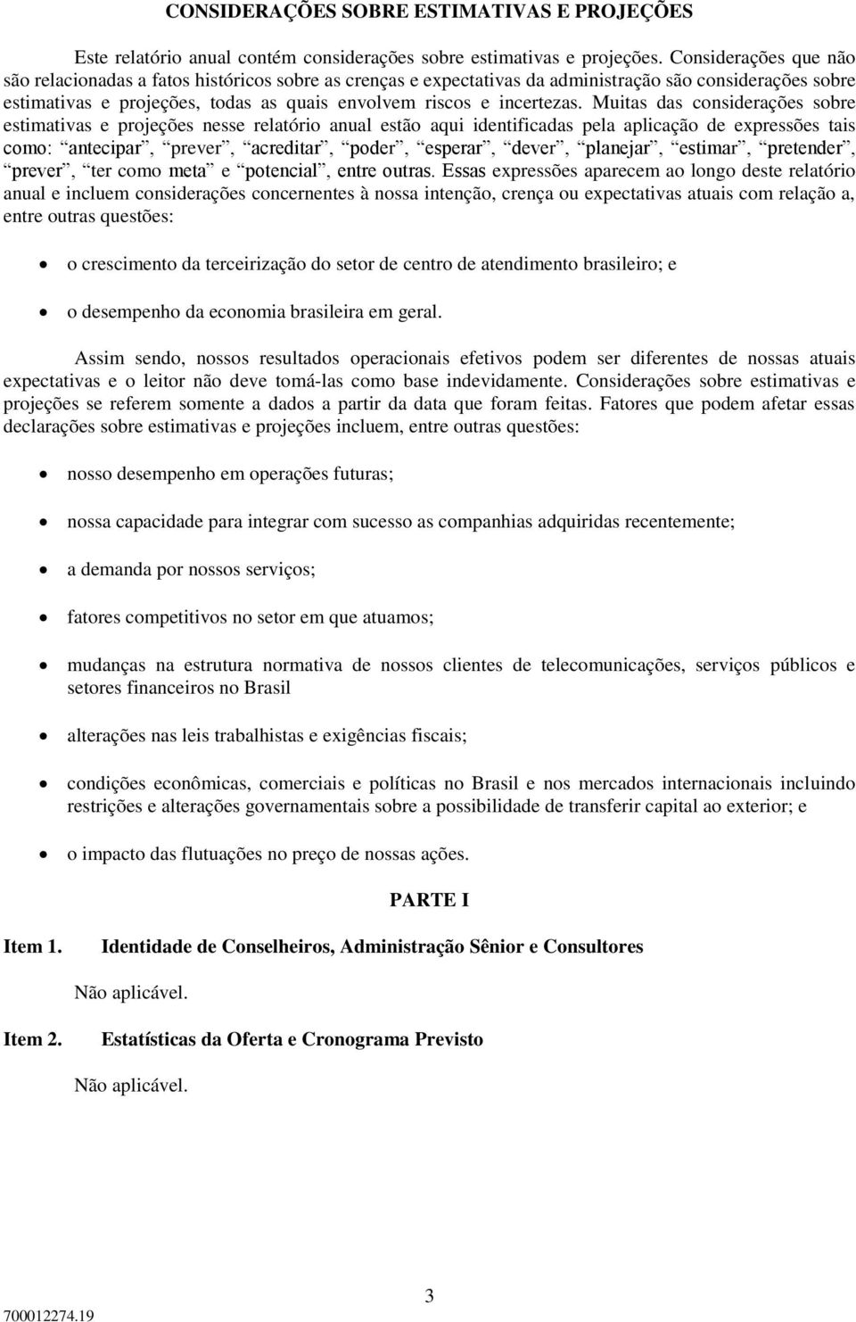 Muitas das considerações sobre estimativas e projeções nesse relatório anual estão aqui identificadas pela aplicação de expressões tais como: antecipar, prever, acreditar, poder, esperar, dever,