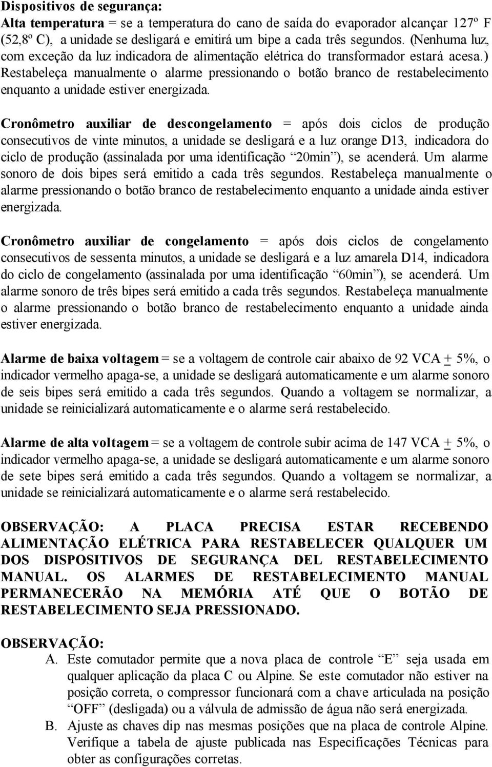 ) Restabeleça manualmente o alarme pressionando o botão branco de restabelecimento enquanto a unidade estiver energizada.