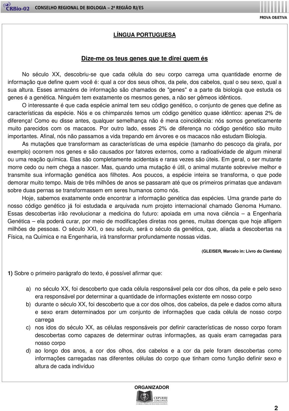 Ninguém tem exatamente os mesmos genes, a não ser gêmeos idênticos. O interessante é que cada espécie animal tem seu código genético, o conjunto de genes que define as características da espécie.