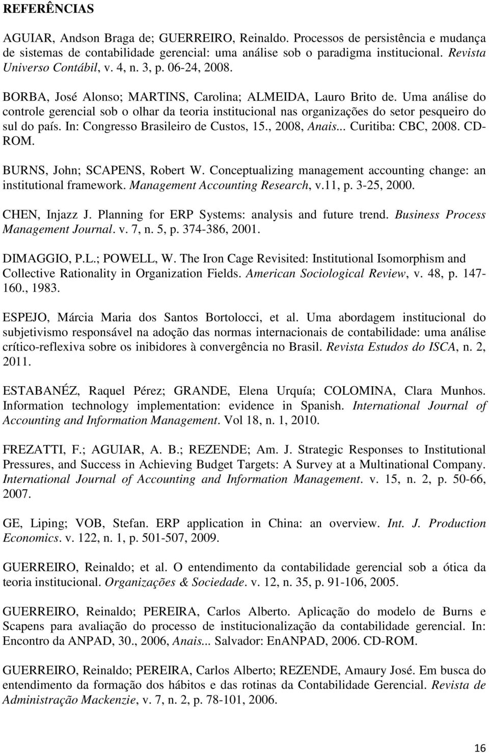 Uma análise do controle gerencial sob o olhar da teoria institucional nas organizações do setor pesqueiro do sul do país. In: Congresso Brasileiro de Custos, 15., 2008, Anais... Curitiba: CBC, 2008.