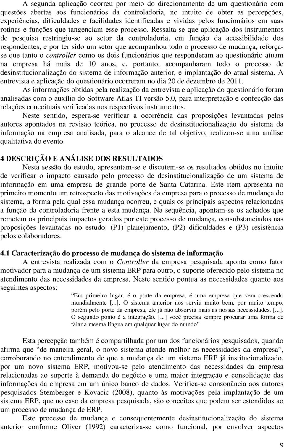 Ressalta-se que aplicação dos instrumentos de pesquisa restringiu-se ao setor da controladoria, em função da acessibilidade dos respondentes, e por ter sido um setor que acompanhou todo o processo de