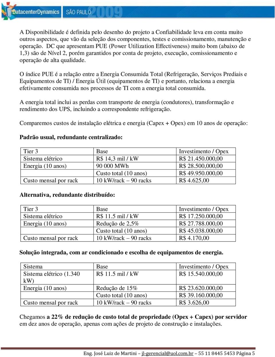 O índice PUE é a relação entre a Energia Consumida Total (Refrigeração, Serviços Prediais e Equipamentos de TI) / Energia Útil (equipamentos de TI) e portanto, relaciona a energia efetivamente