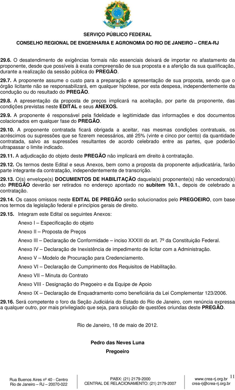 A proponente assume o custo para a preparação e apresentação de sua proposta, sendo que o órgão licitante não se responsabilizará, em qualquer hipótese, por esta despesa, independentemente da